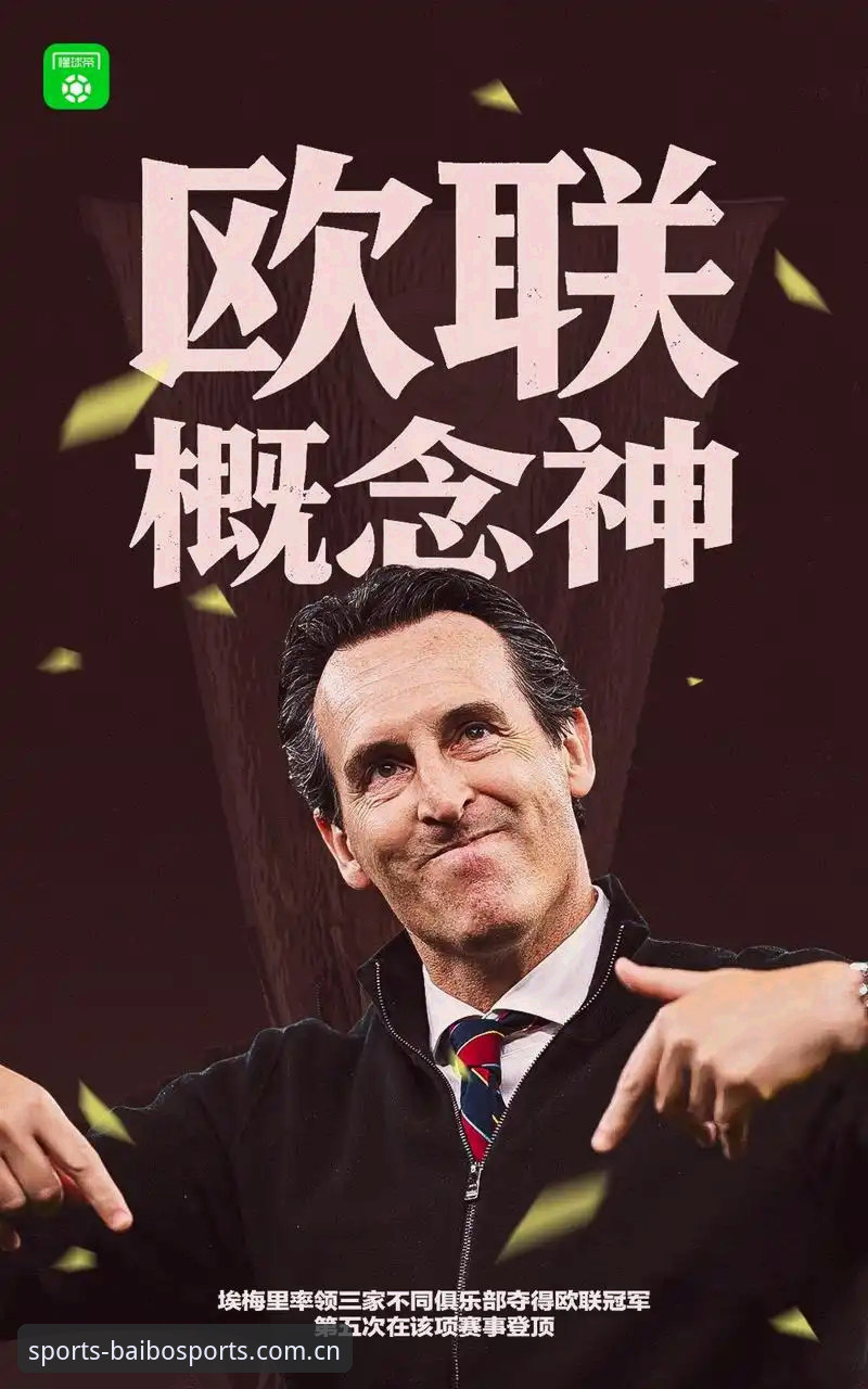 欧联杯决赛深度评测：埃梅里五冠封神，维拉崛起背后的百博体育体验报告